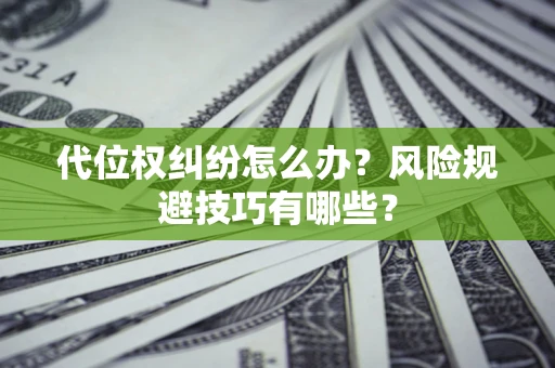济南代位权纠纷怎么办？风险规避技巧有哪些？