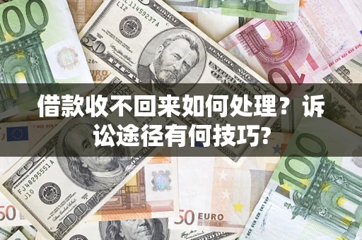济南借款收不回来如何处理？诉讼途径有何技巧?