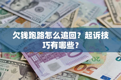 济南欠钱跑路怎么追回？起诉技巧有哪些？