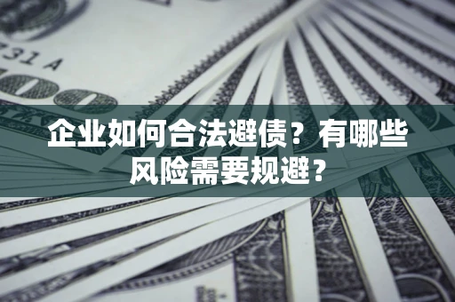 济南企业如何合法避债？有哪些风险需要规避？