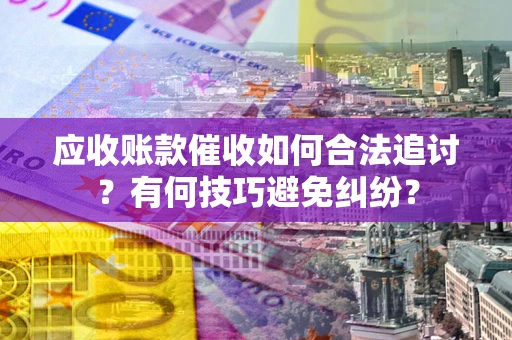 济南应收账款催收如何合法追讨？有何技巧避免纠纷？