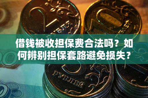 济南借钱被收担保费合法吗？如何辨别担保套路避免损失？