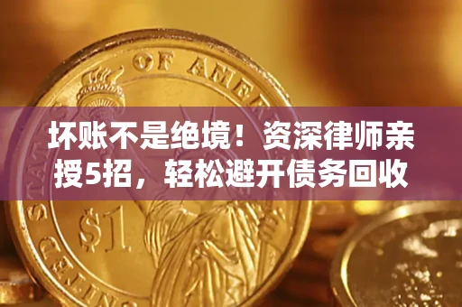 济南坏账不是绝境！资深律师亲授5招，轻松避开债务回收大坑