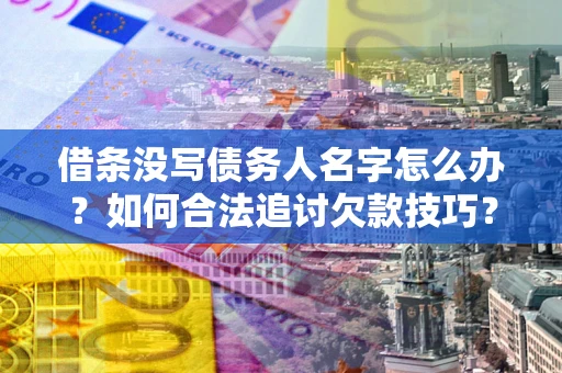 济南借条没写债务人名字怎么办？如何合法追讨欠款技巧？