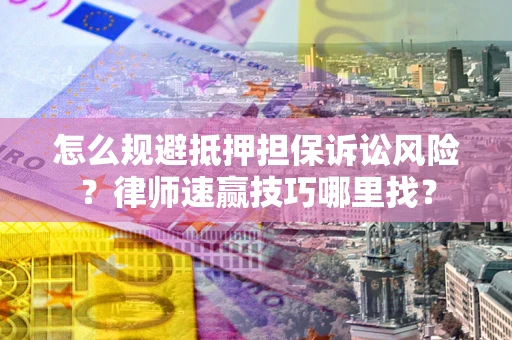 济南怎么规避抵押担保诉讼风险？律师速赢技巧哪里找？