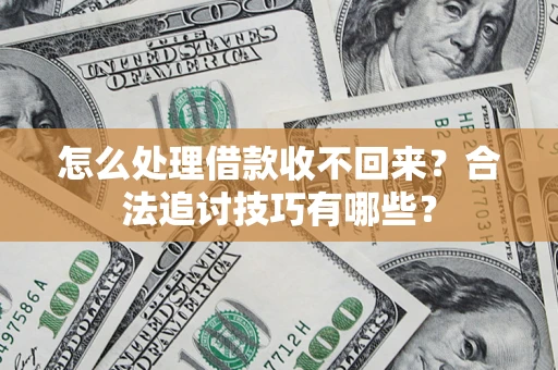 济南怎么处理借款收不回来？合法追讨技巧有哪些？