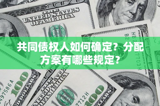 济南共同债权人如何确定？分配方案有哪些规定？