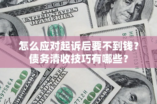 济南怎么应对起诉后要不到钱？债务清收技巧有哪些？
