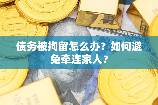 济南债务被拘留怎么办？如何避免牵连家人？