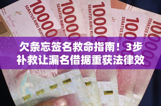 济南欠条忘签名救命指南！3步补救让漏名借据重获法律效力