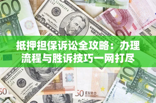 济南抵押担保诉讼全攻略：办理流程与胜诉技巧一网打尽