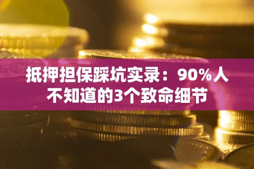济南抵押担保踩坑实录：90%人不知道的3个致命细节