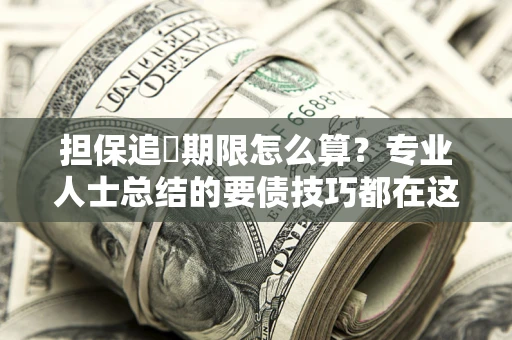 济南担保追償期限怎么算？专业人士总结的要债技巧都在这里了