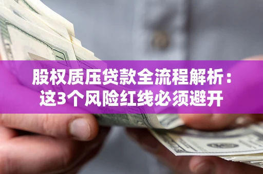 济南股权质压贷款全流程解析：这3个风险红线必须避开