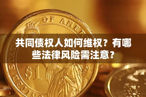 济南共同债权人如何维权？有哪些法律风险需注意？
