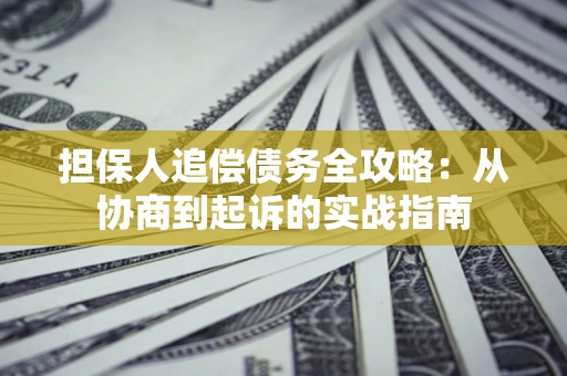 济南担保人追偿债务全攻略:从协商到起诉的实战指南 济南担保人追偿债务全攻略:从协商到起诉的实战指南